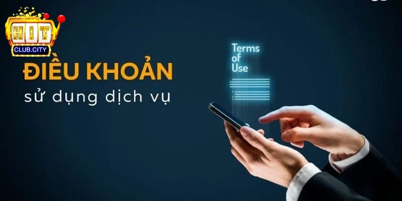 Điều Khoản Sử Dụng Hitclub - Quy Định Tham Gia Cá Cược Có Trách Nhiệm